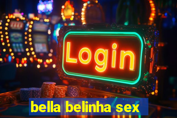 bella belinha sex